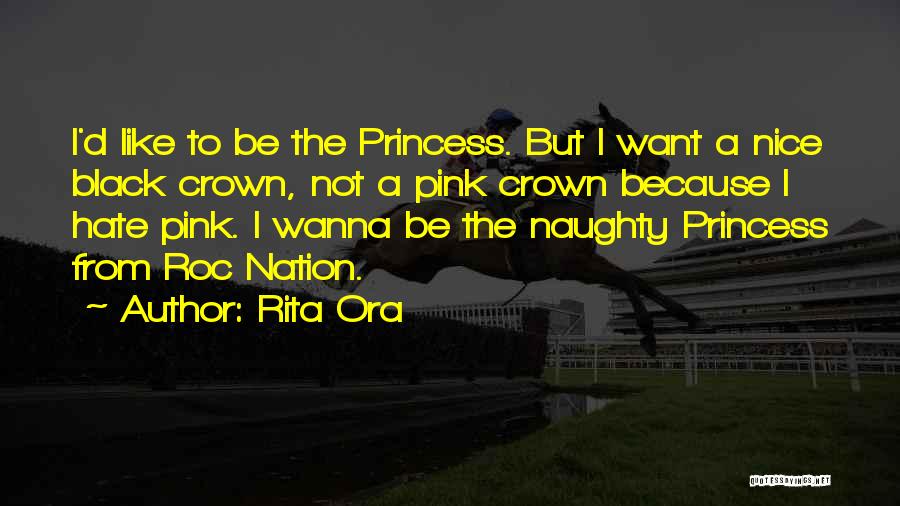 Rita Ora Quotes: I'd Like To Be The Princess. But I Want A Nice Black Crown, Not A Pink Crown Because I Hate