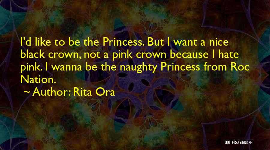 Rita Ora Quotes: I'd Like To Be The Princess. But I Want A Nice Black Crown, Not A Pink Crown Because I Hate