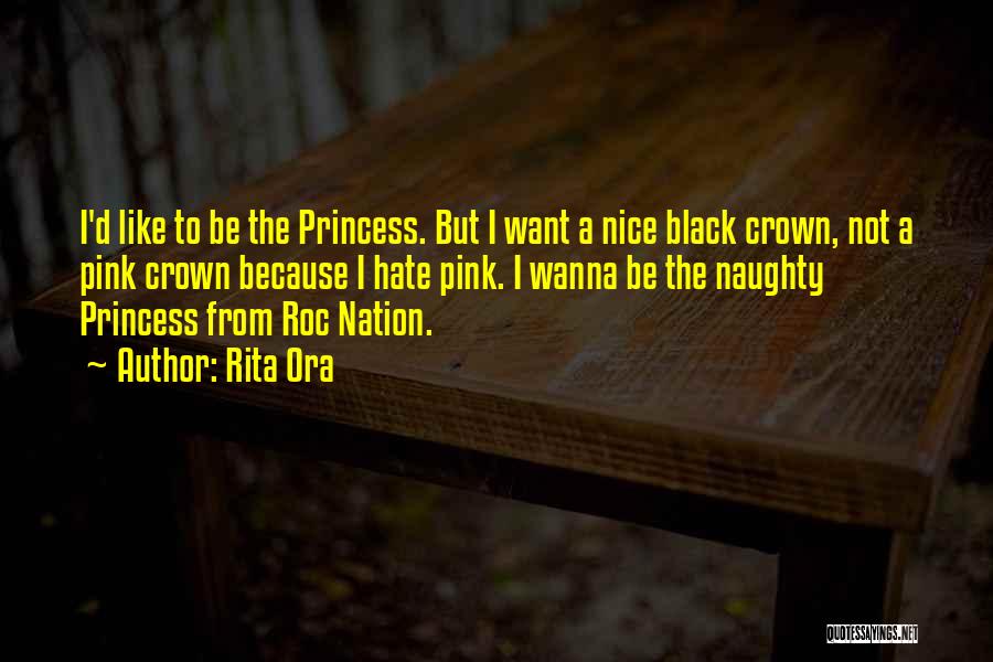 Rita Ora Quotes: I'd Like To Be The Princess. But I Want A Nice Black Crown, Not A Pink Crown Because I Hate