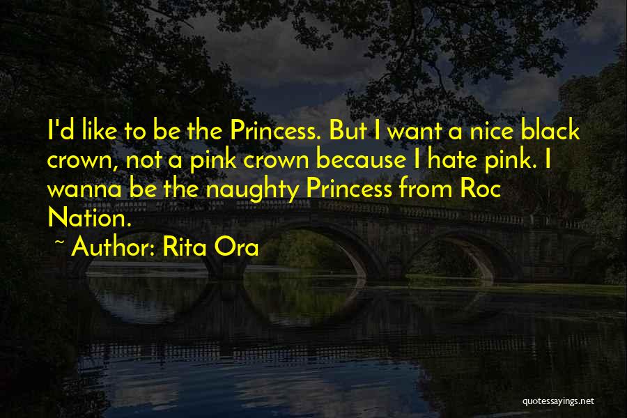 Rita Ora Quotes: I'd Like To Be The Princess. But I Want A Nice Black Crown, Not A Pink Crown Because I Hate