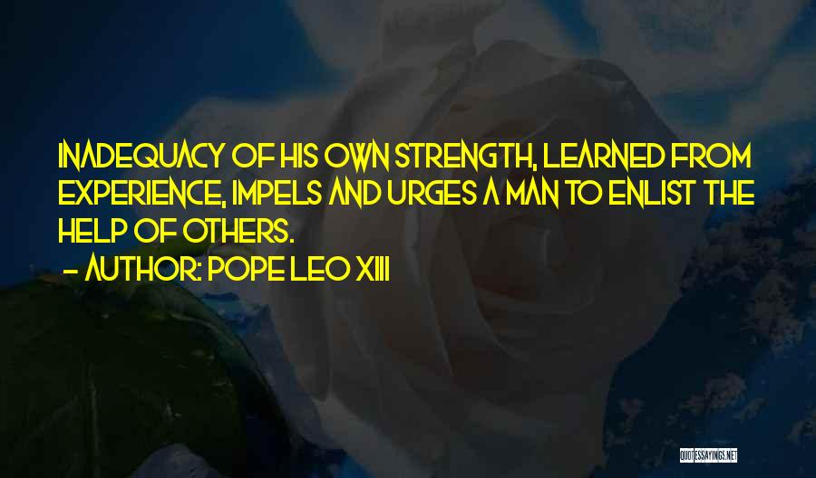 Pope Leo XIII Quotes: Inadequacy Of His Own Strength, Learned From Experience, Impels And Urges A Man To Enlist The Help Of Others.