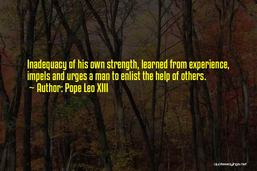 Pope Leo XIII Quotes: Inadequacy Of His Own Strength, Learned From Experience, Impels And Urges A Man To Enlist The Help Of Others.