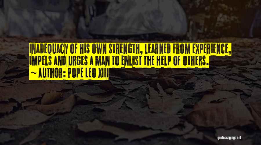 Pope Leo XIII Quotes: Inadequacy Of His Own Strength, Learned From Experience, Impels And Urges A Man To Enlist The Help Of Others.