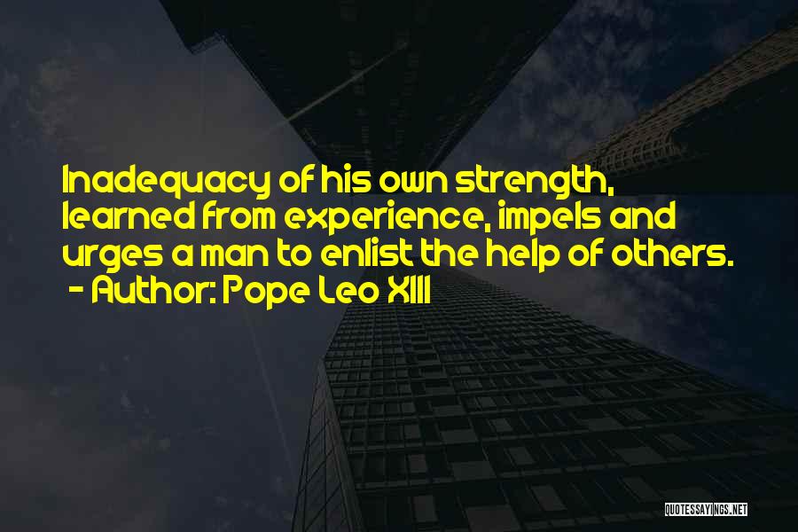 Pope Leo XIII Quotes: Inadequacy Of His Own Strength, Learned From Experience, Impels And Urges A Man To Enlist The Help Of Others.