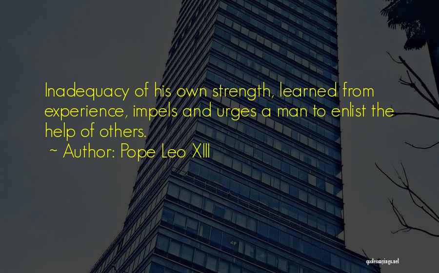 Pope Leo XIII Quotes: Inadequacy Of His Own Strength, Learned From Experience, Impels And Urges A Man To Enlist The Help Of Others.