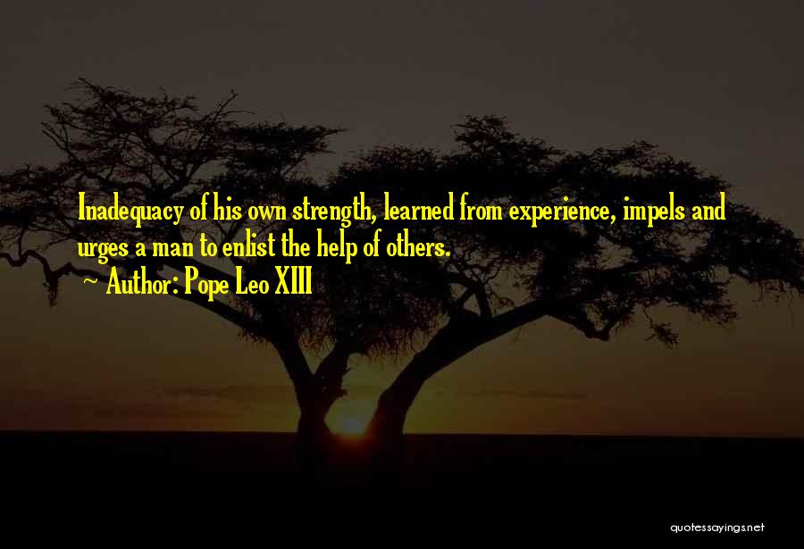 Pope Leo XIII Quotes: Inadequacy Of His Own Strength, Learned From Experience, Impels And Urges A Man To Enlist The Help Of Others.