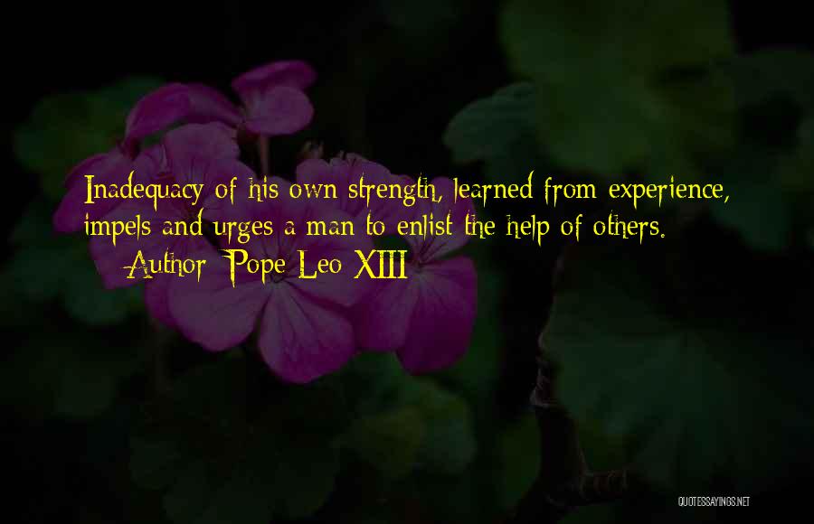 Pope Leo XIII Quotes: Inadequacy Of His Own Strength, Learned From Experience, Impels And Urges A Man To Enlist The Help Of Others.