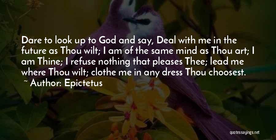 Epictetus Quotes: Dare To Look Up To God And Say, Deal With Me In The Future As Thou Wilt; I Am Of