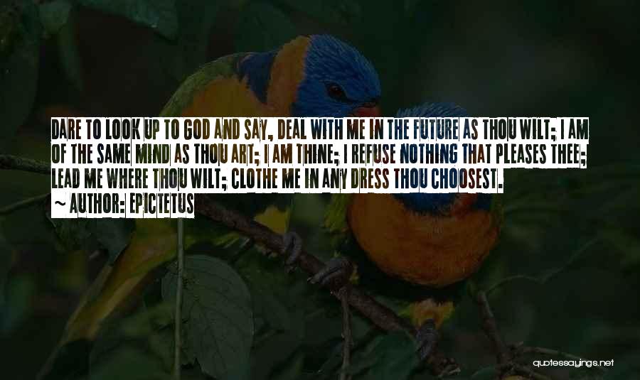 Epictetus Quotes: Dare To Look Up To God And Say, Deal With Me In The Future As Thou Wilt; I Am Of