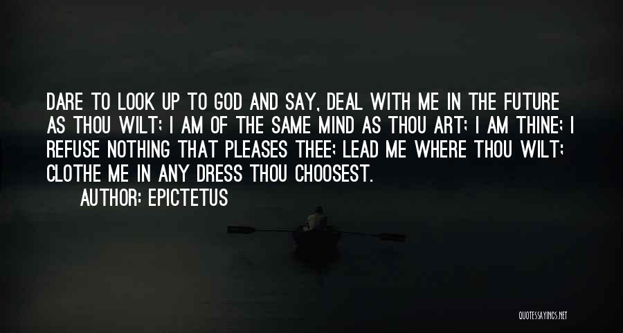 Epictetus Quotes: Dare To Look Up To God And Say, Deal With Me In The Future As Thou Wilt; I Am Of