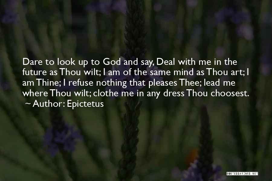 Epictetus Quotes: Dare To Look Up To God And Say, Deal With Me In The Future As Thou Wilt; I Am Of