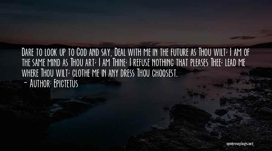 Epictetus Quotes: Dare To Look Up To God And Say, Deal With Me In The Future As Thou Wilt; I Am Of