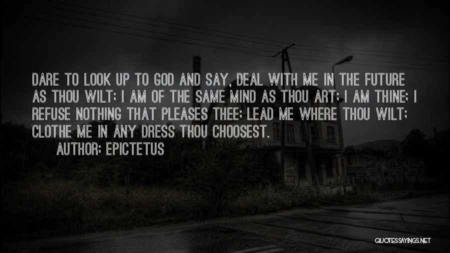 Epictetus Quotes: Dare To Look Up To God And Say, Deal With Me In The Future As Thou Wilt; I Am Of