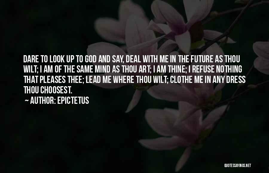 Epictetus Quotes: Dare To Look Up To God And Say, Deal With Me In The Future As Thou Wilt; I Am Of