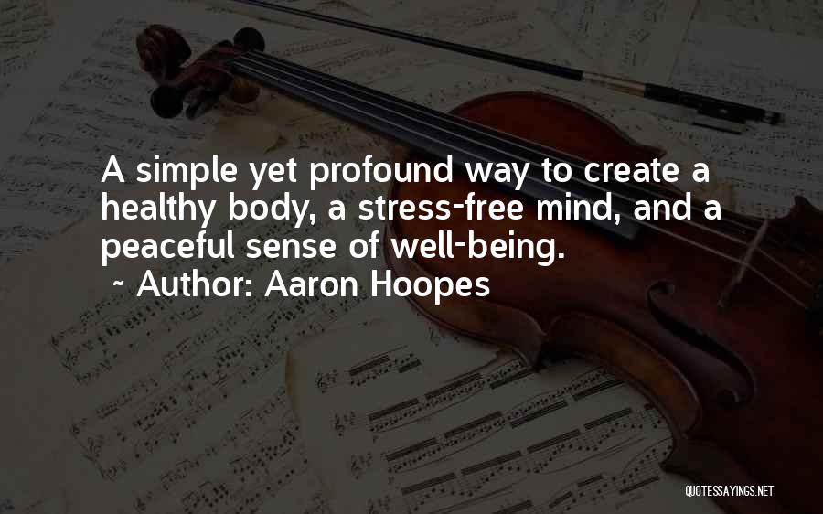 Aaron Hoopes Quotes: A Simple Yet Profound Way To Create A Healthy Body, A Stress-free Mind, And A Peaceful Sense Of Well-being.