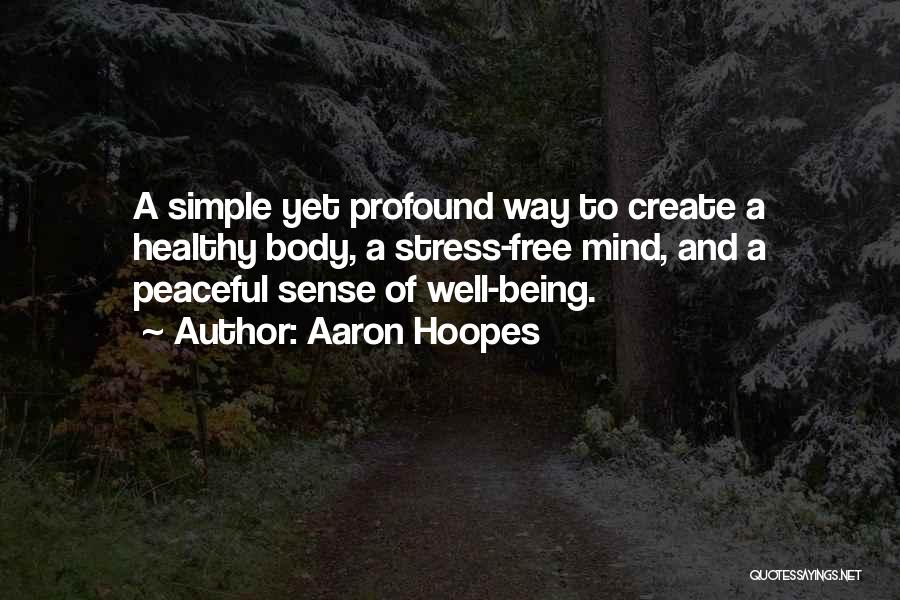 Aaron Hoopes Quotes: A Simple Yet Profound Way To Create A Healthy Body, A Stress-free Mind, And A Peaceful Sense Of Well-being.