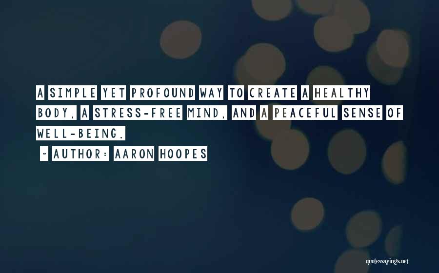 Aaron Hoopes Quotes: A Simple Yet Profound Way To Create A Healthy Body, A Stress-free Mind, And A Peaceful Sense Of Well-being.