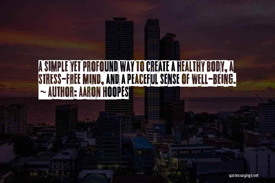 Aaron Hoopes Quotes: A Simple Yet Profound Way To Create A Healthy Body, A Stress-free Mind, And A Peaceful Sense Of Well-being.