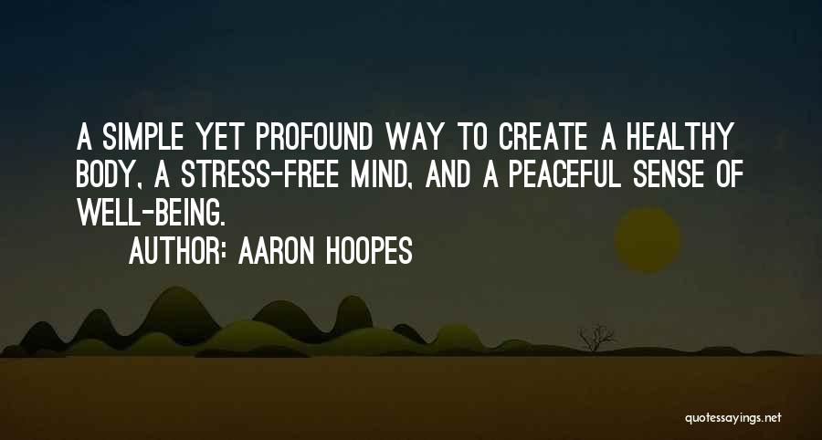 Aaron Hoopes Quotes: A Simple Yet Profound Way To Create A Healthy Body, A Stress-free Mind, And A Peaceful Sense Of Well-being.