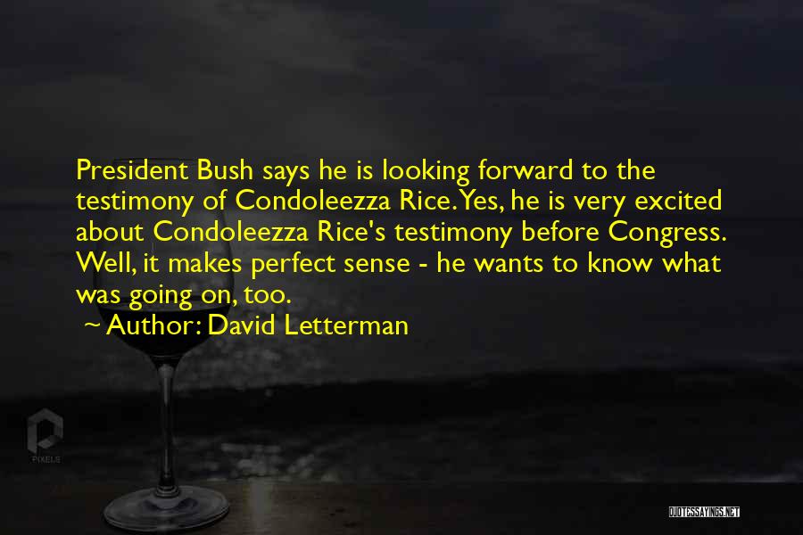 David Letterman Quotes: President Bush Says He Is Looking Forward To The Testimony Of Condoleezza Rice. Yes, He Is Very Excited About Condoleezza