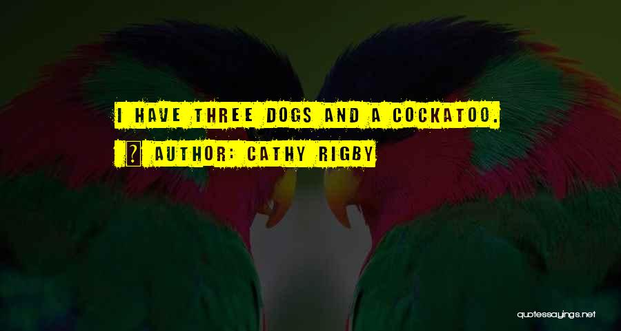 Cathy Rigby Quotes: I Have Three Dogs And A Cockatoo.
