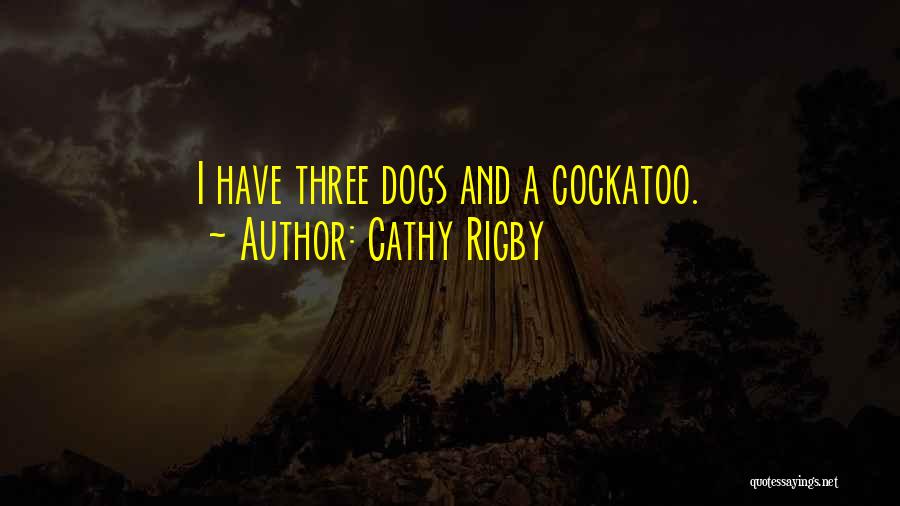 Cathy Rigby Quotes: I Have Three Dogs And A Cockatoo.