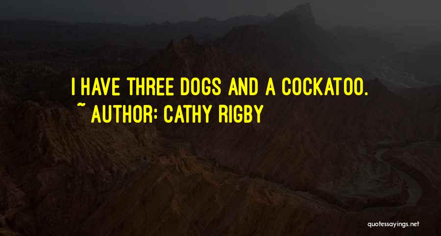 Cathy Rigby Quotes: I Have Three Dogs And A Cockatoo.