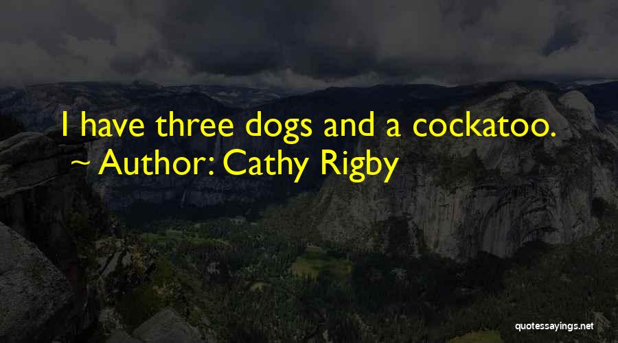 Cathy Rigby Quotes: I Have Three Dogs And A Cockatoo.
