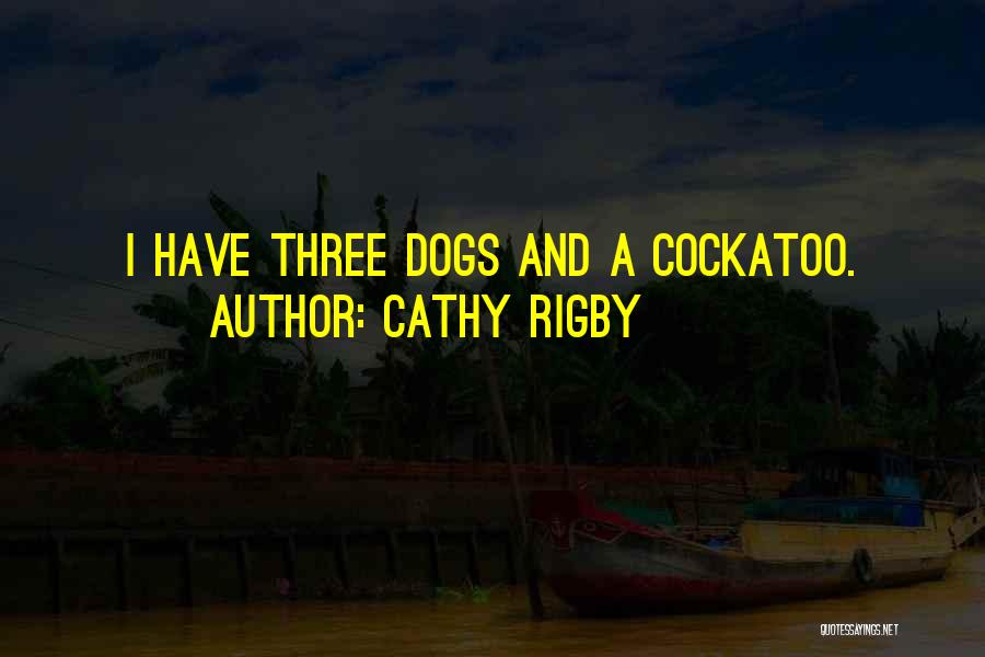 Cathy Rigby Quotes: I Have Three Dogs And A Cockatoo.