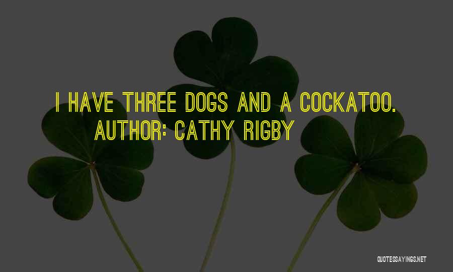Cathy Rigby Quotes: I Have Three Dogs And A Cockatoo.