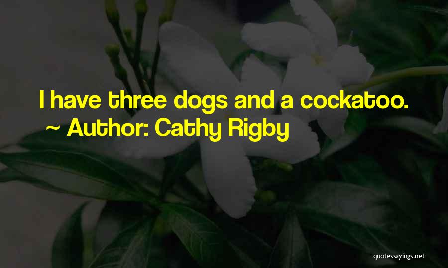 Cathy Rigby Quotes: I Have Three Dogs And A Cockatoo.