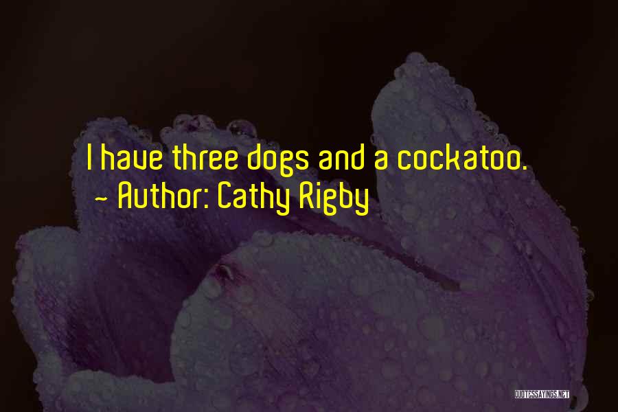 Cathy Rigby Quotes: I Have Three Dogs And A Cockatoo.