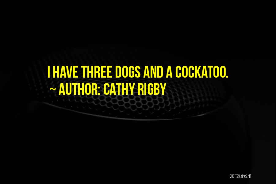 Cathy Rigby Quotes: I Have Three Dogs And A Cockatoo.