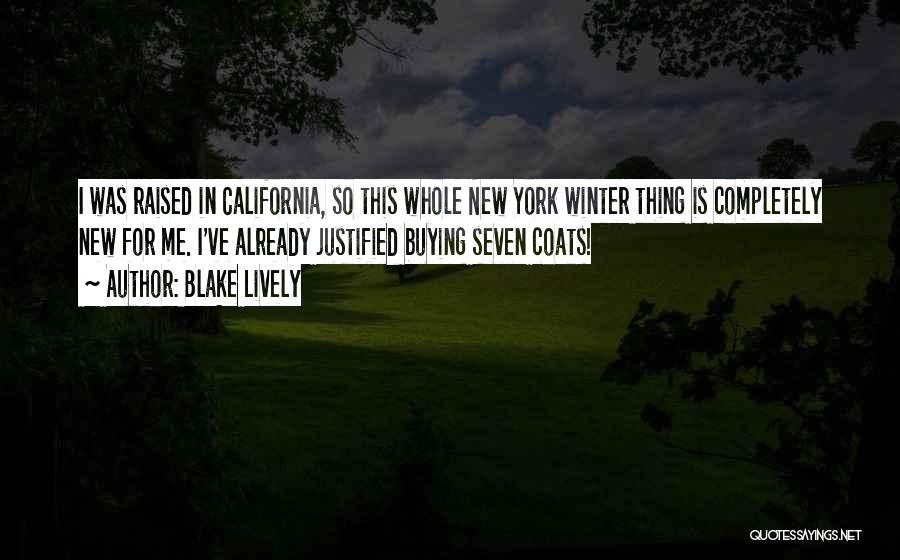 Blake Lively Quotes: I Was Raised In California, So This Whole New York Winter Thing Is Completely New For Me. I've Already Justified