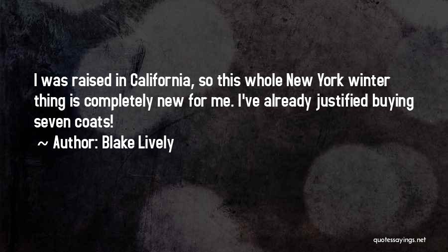 Blake Lively Quotes: I Was Raised In California, So This Whole New York Winter Thing Is Completely New For Me. I've Already Justified