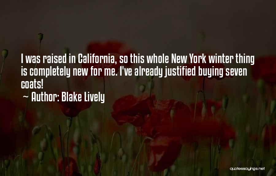 Blake Lively Quotes: I Was Raised In California, So This Whole New York Winter Thing Is Completely New For Me. I've Already Justified