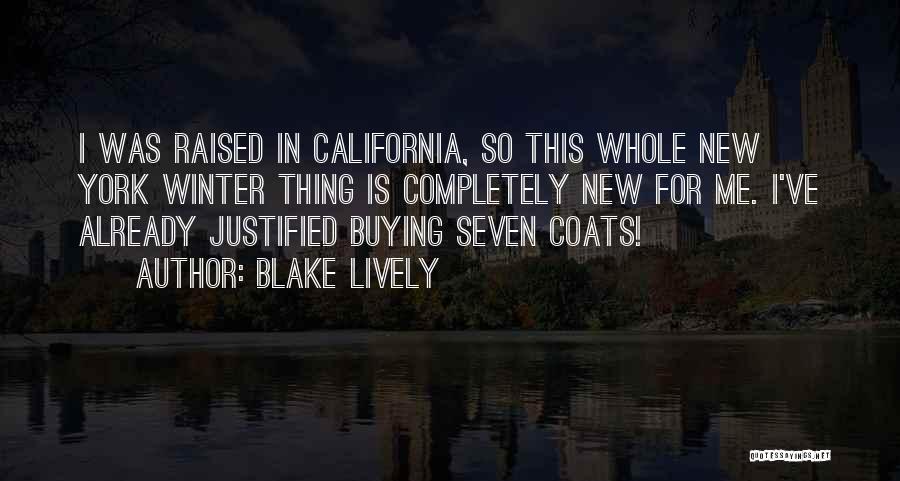 Blake Lively Quotes: I Was Raised In California, So This Whole New York Winter Thing Is Completely New For Me. I've Already Justified