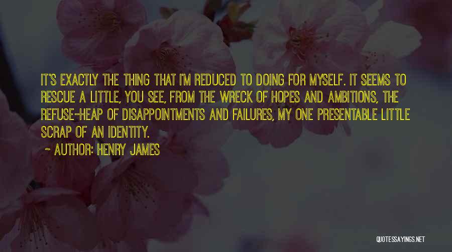 Henry James Quotes: It's Exactly The Thing That I'm Reduced To Doing For Myself. It Seems To Rescue A Little, You See, From