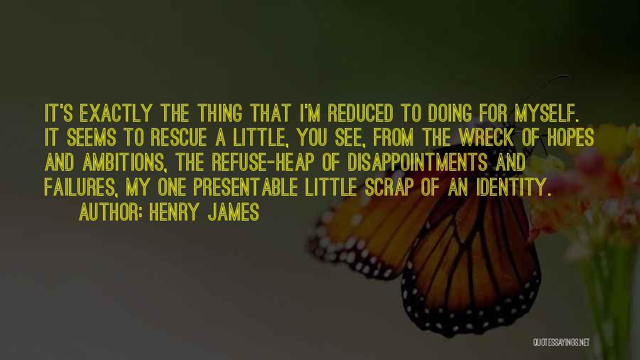 Henry James Quotes: It's Exactly The Thing That I'm Reduced To Doing For Myself. It Seems To Rescue A Little, You See, From