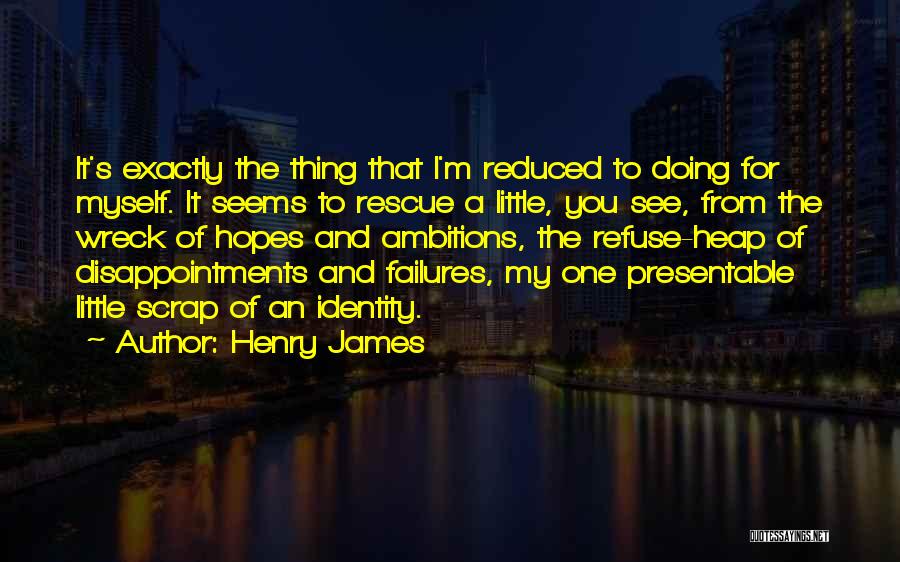 Henry James Quotes: It's Exactly The Thing That I'm Reduced To Doing For Myself. It Seems To Rescue A Little, You See, From