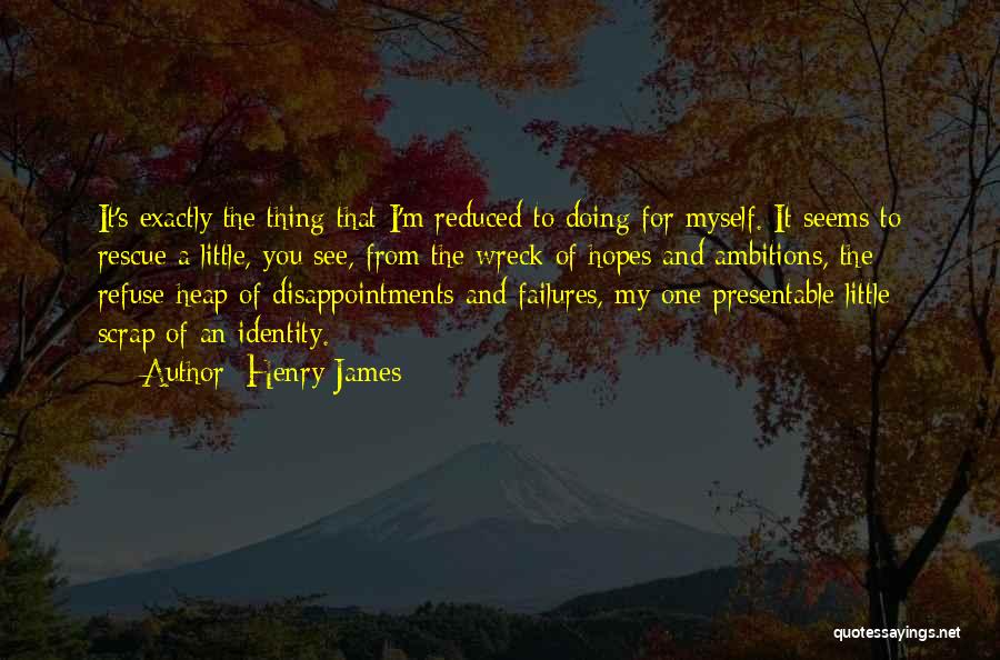 Henry James Quotes: It's Exactly The Thing That I'm Reduced To Doing For Myself. It Seems To Rescue A Little, You See, From