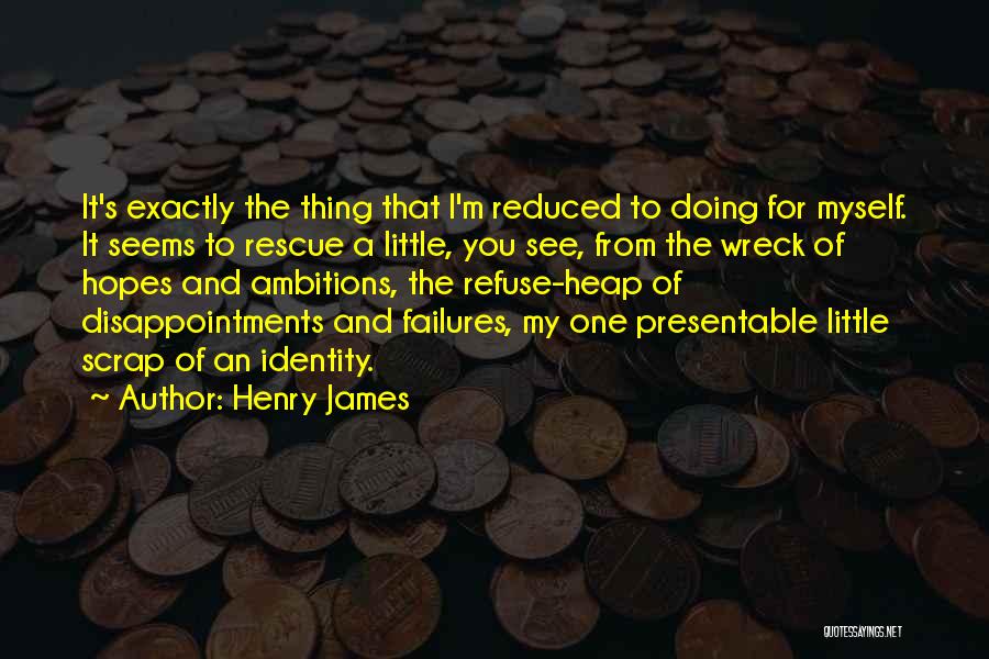 Henry James Quotes: It's Exactly The Thing That I'm Reduced To Doing For Myself. It Seems To Rescue A Little, You See, From