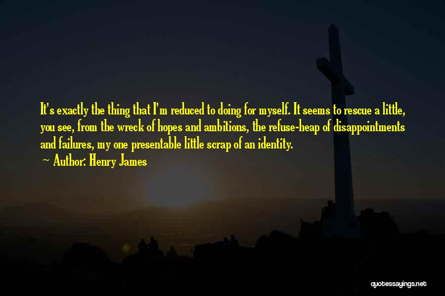Henry James Quotes: It's Exactly The Thing That I'm Reduced To Doing For Myself. It Seems To Rescue A Little, You See, From