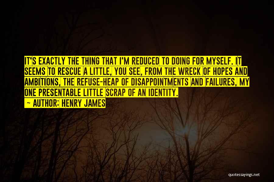 Henry James Quotes: It's Exactly The Thing That I'm Reduced To Doing For Myself. It Seems To Rescue A Little, You See, From
