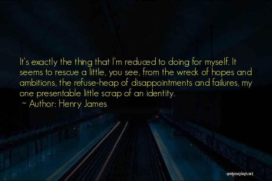 Henry James Quotes: It's Exactly The Thing That I'm Reduced To Doing For Myself. It Seems To Rescue A Little, You See, From