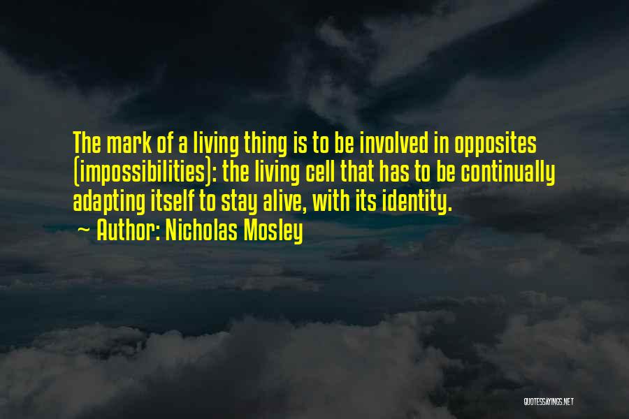 Nicholas Mosley Quotes: The Mark Of A Living Thing Is To Be Involved In Opposites (impossibilities): The Living Cell That Has To Be