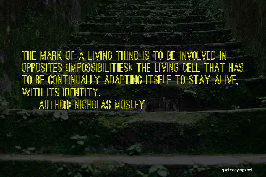 Nicholas Mosley Quotes: The Mark Of A Living Thing Is To Be Involved In Opposites (impossibilities): The Living Cell That Has To Be