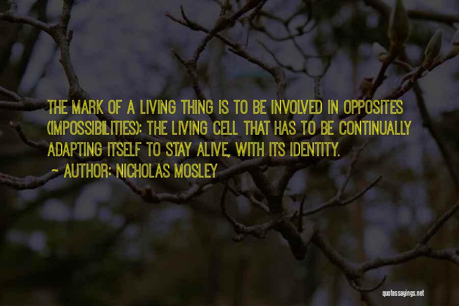 Nicholas Mosley Quotes: The Mark Of A Living Thing Is To Be Involved In Opposites (impossibilities): The Living Cell That Has To Be