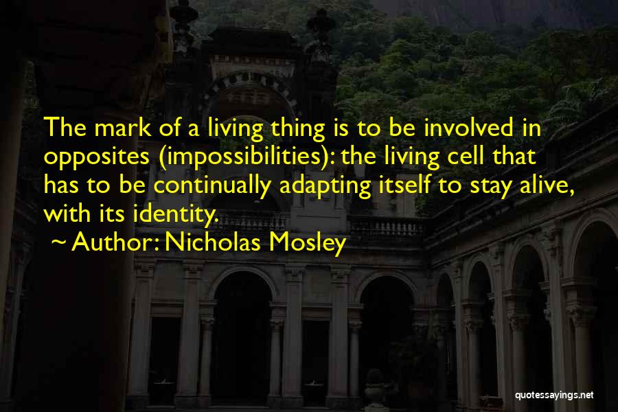 Nicholas Mosley Quotes: The Mark Of A Living Thing Is To Be Involved In Opposites (impossibilities): The Living Cell That Has To Be
