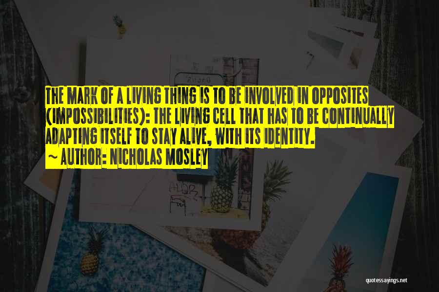 Nicholas Mosley Quotes: The Mark Of A Living Thing Is To Be Involved In Opposites (impossibilities): The Living Cell That Has To Be
